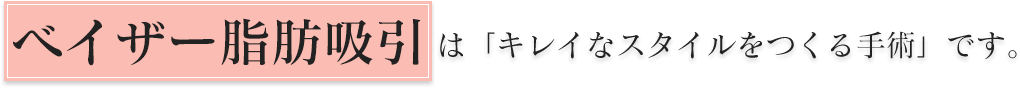 ベイザー脂肪吸引は「キレイなスタイルをつくる手術」です。