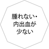 腫れない・内出血が少ない