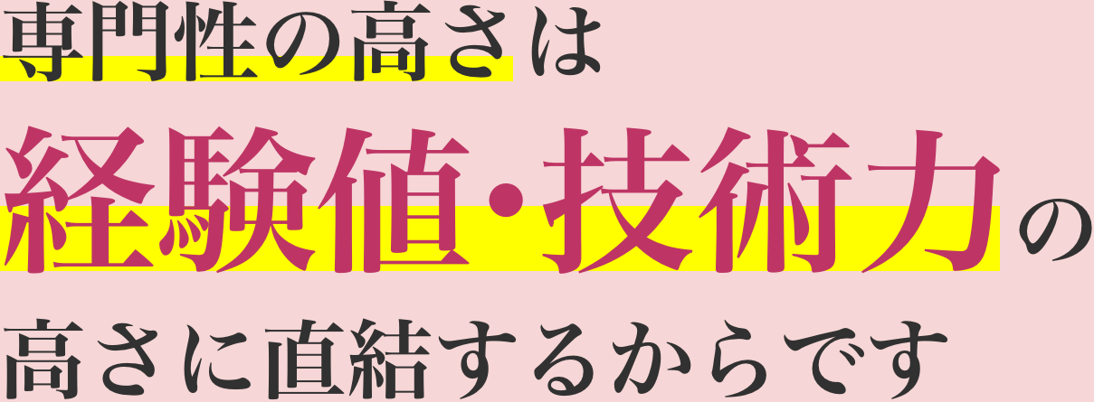 専門性の高さは経験値・技術力の高さに直結するからです