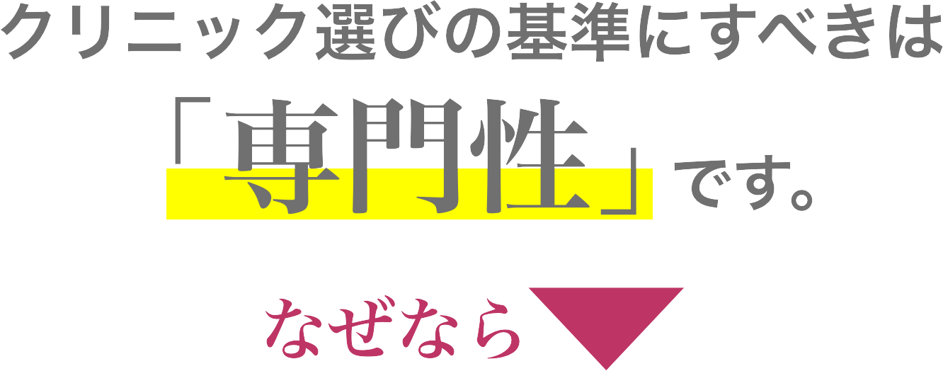 クリニック選びの基準にすべきは「専門性」です。なぜなら