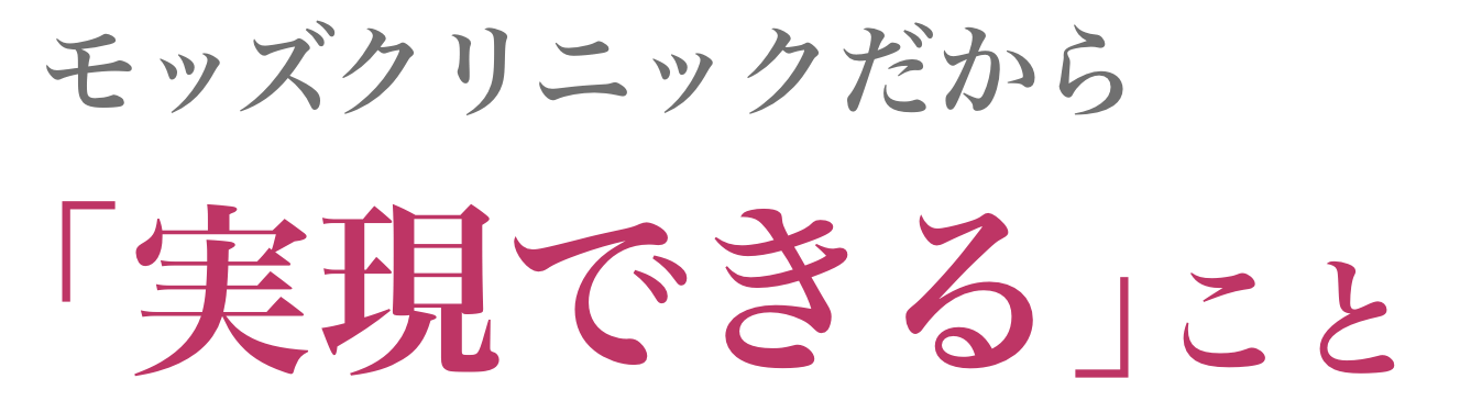 モッズクリニックだから「実現できる」こと